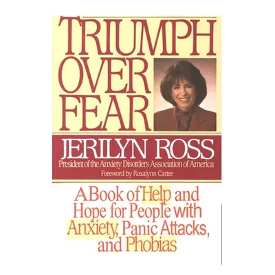 "Triumph Over Fear: A Book of Help and Hope for People with Anxiety, Panic Attacks, and Phobias"