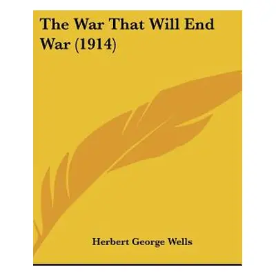 "The War That Will End War (1914)" - "" ("Wells Herbert George")