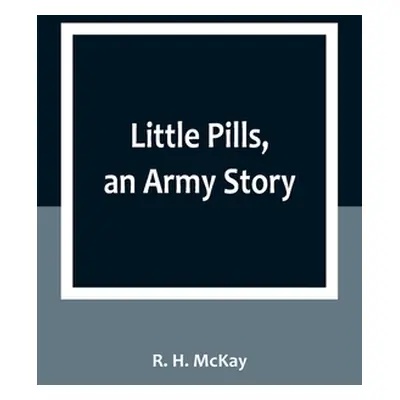 "Little Pills, an Army Story: Being Some Experiences of a United States Army Medical Officer on 