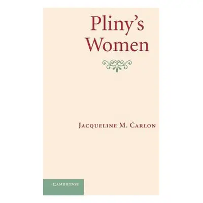 "Pliny's Women: Constructing Virtue and Creating Identity in the Roman World" - "" ("Carlon Jacq