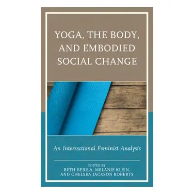 "Yoga, the Body, and Embodied Social Change: An Intersectional Feminist Analysis" - "" ("Berila 