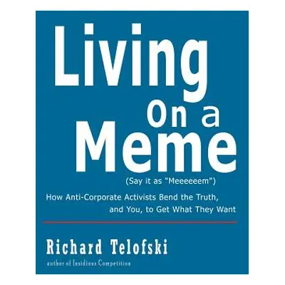 "Living on a Meme: How Anti-Corporate Activists Bend the Truth, and You, to Get What They Want" 