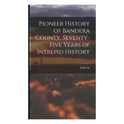 "Pioneer History of Bandera County, Seventy-five Years of Intrepid History" - "" ("Hunter J. Mar