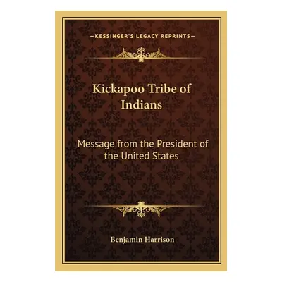 "Kickapoo Tribe of Indians: Message from the President of the United States" - "" ("Harrison Ben