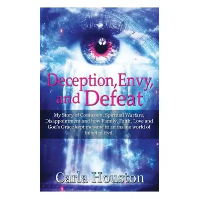 "Deception, Envy, and Defeat: My Story of Confusion, Spiritual Warfare, Disappointment and how F