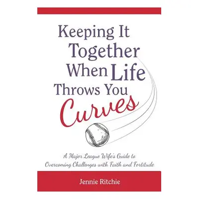 "Keeping it Together When Life Throws You Curves: A Major League Wife's Guide to Overcoming Chal