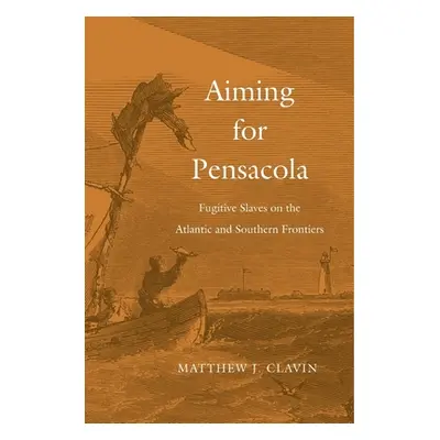 "Aiming for Pensacola: Fugitive Slaves on the Atlantic and Southern Frontiers" - "" ("Clavin Mat