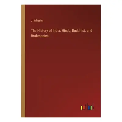 "The History of India: Hindu, Buddhist, and Brahmanical" - "" ("Wheeler J.")