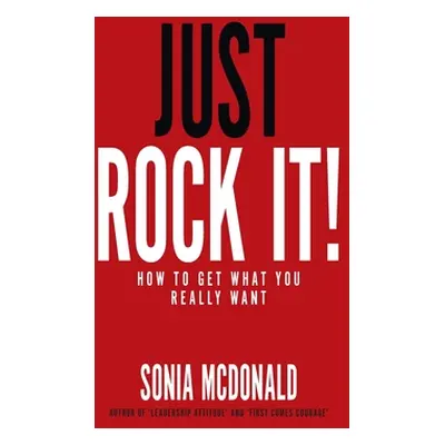 "Just Rock It!: How to Get What You Really Want" - "" ("McDonald Sonia")