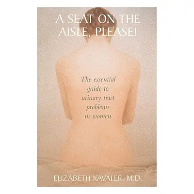 "A Seat on the Aisle, Please!: The Essential Guide to Urinary Tract Problems in Women" - "" ("Ka