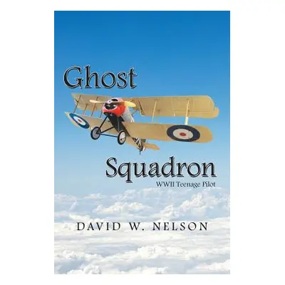 "Ghost Squadron: Wwii Teenage Pilot" - "" ("Nelson David W.")