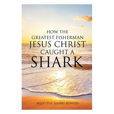 "How the Greatest Fisherman Jesus Christ Caught a Shark" - "" ("Bowers Billy (the Shark)")