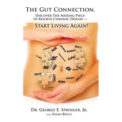 "The Gut Connection: Discover the Missing Piece to Resolve Chronic Disease - START LIVING AGAIN!