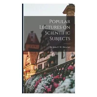 "Popular Lectures on Scientific Subjects" - "" ("John F. W. (John Frederick William)")