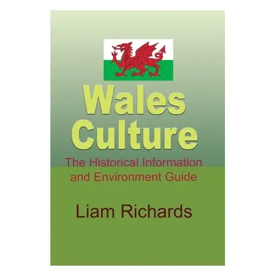 "Wales Culture: The Historical Information and Environment Guide" - "" ("Richards Liam")