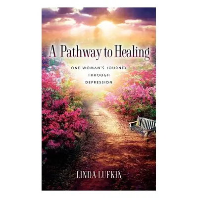 "A Pathway to Healing: One Woman's Journey through Depression" - "" ("Lufkin Linda")