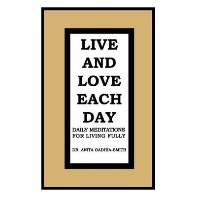 "Live and Love Each Day: Daily Meditations for Living Fully" - "" ("Gadhia-Smith Anita")