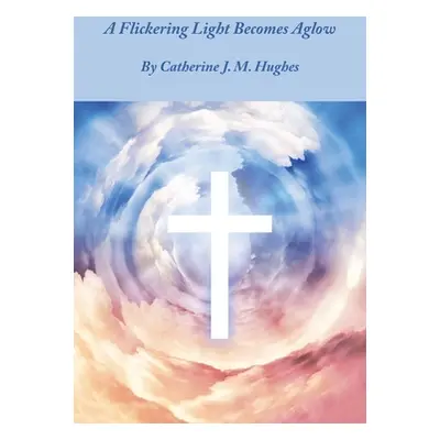 "A Flickering Light Becomes Aglow" - "" ("Hughes Catherine J. M.")