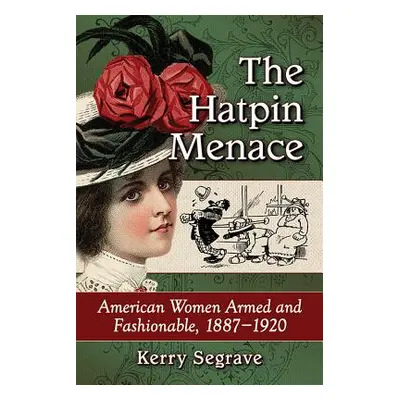 "The Hatpin Menace: American Women Armed and Fashionable, 1887-1920" - "" ("Segrave Kerry")