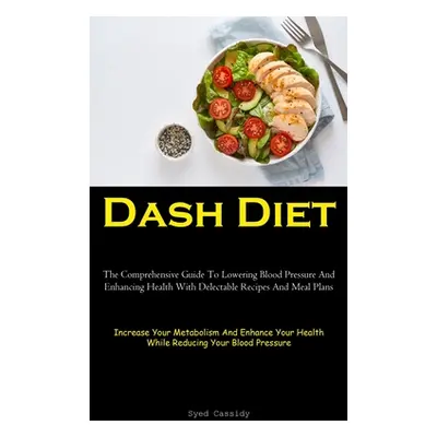 "Dash Diet: The Comprehensive Guide To Lowering Blood Pressure And Enhancing Health With Delecta