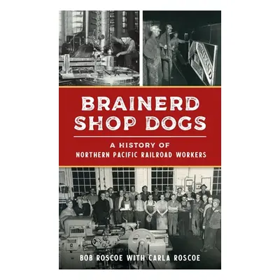 "Brainerd Shop Dogs: A History of Northern Pacific Railroad Workers" - "" ("Roscoe Robert")