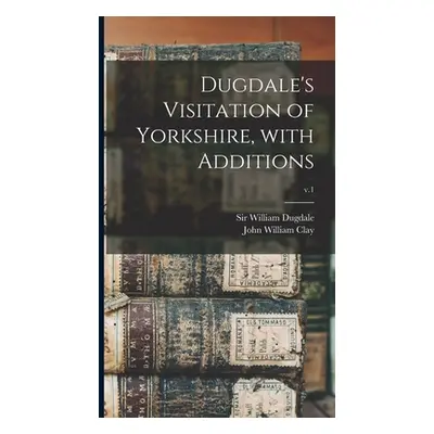 "Dugdale's Visitation of Yorkshire, With Additions; v.1" - "" ("Dugdale William")