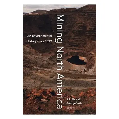 "Mining North America: An Environmental History Since 1522" - "" ("McNeill John R.")