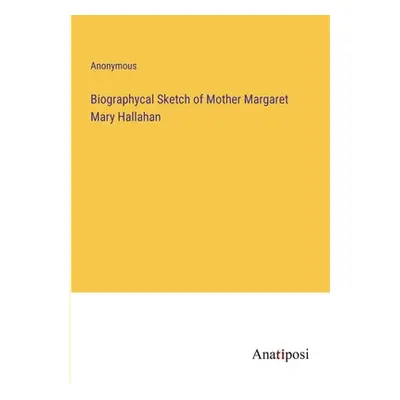 "Biographycal Sketch of Mother Margaret Mary Hallahan" - "" ("Anonymous")