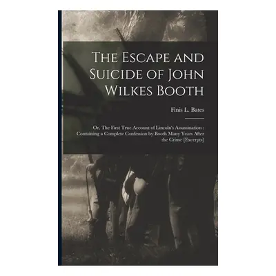 "The Escape and Suicide of John Wilkes Booth: or, The First True Account of Lincoln's Assassinat