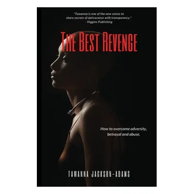 "The Best Revenge: How to Overcome Betrayal, Adversity and Abuse" - "" ("Jackson-Adams Tawanna")