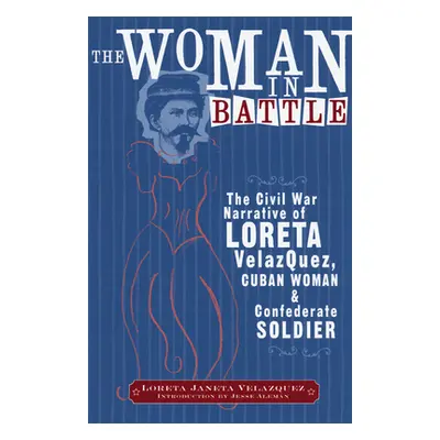 "The Woman in Battle: The Civil War Narrative of Loreta Janeta Velazques, Cuban Woman and Confed