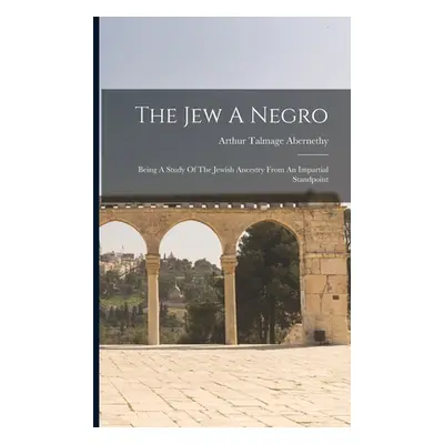 "The Jew A Negro: Being A Study Of The Jewish Ancestry From An Impartial Standpoint" - "" ("Aber