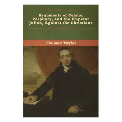 "Arguments of Celsus, Porphyry, and the Emperor Julian, Against the Christians" - "" ("Taylor Th