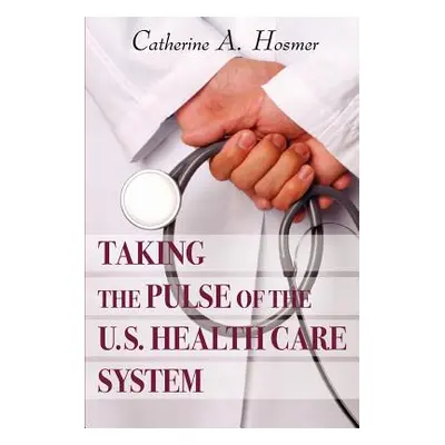 "Taking the Pulse of the U.S. Health Care System" - "" ("Hosmer Catherine A.")