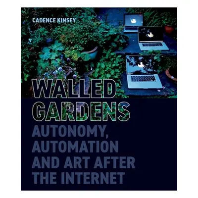 "Walled Gardens: Autonomy, Automation, and Art After the Internet" - "" ("Kinsey Cadence")