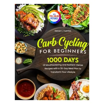 "Carb Cycling for Beginners: 1000 Days of Mouthwatering and Nutrient-Dense Recipes with a 28-Day