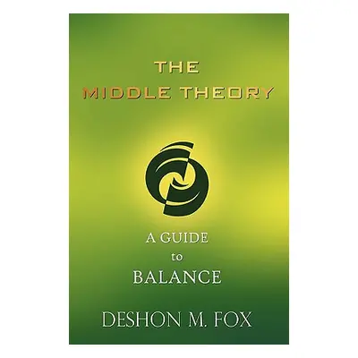 "The Middle Theory: A Guide to Balance" - "" ("Fox Deshon M.")