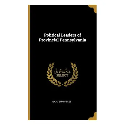 "Political Leaders of Provincial Pennsylvania" - "" ("Sharpless Isaac")