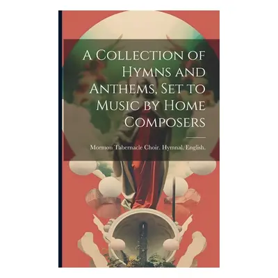 "A Collection of Hymns and Anthems, set to Music by Home Composers" - "" ("1883 Mormon Tabernacl