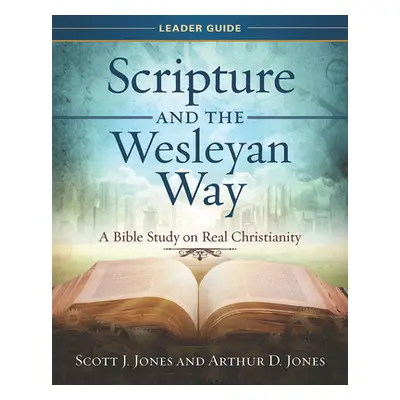 "Scripture and the Wesleyan Way Leader Guide: A Bible Study on Real Christianity" - "" ("Jones A