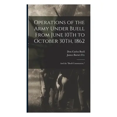 "Operations of the Army Under Buell From June 10Th to October 30Th, 1862: And the Buell Commissi