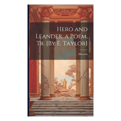 "Hero and Leander, a Poem, Tr. [By E. Taylor]" - "" ("Musaeus")