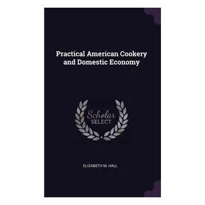 "Practical American Cookery and Domestic Economy" - "" ("Hall Elizabeth M.")