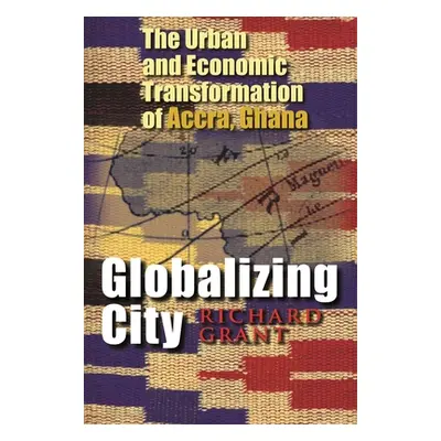 "Globalizing City: The Urban and Economic Transformation of Accra, Ghana" - "" ("Grant Richard")