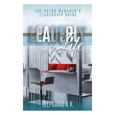 "Leaderly Life: The Salon Manager's Leadership Guide" - "" ("A. K. Stephanie")