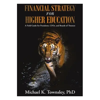 "Financial Strategy for Higher Education: A Field Guide for Presidents, CFOs, and Boards of Trus