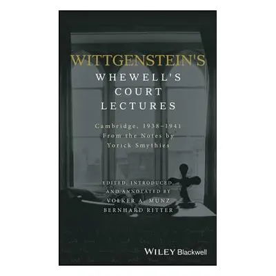 "Wittgenstein's Whewell's Court Lectures: Cambridge, 1938 - 1941, from the Notes by Yorick Smyth