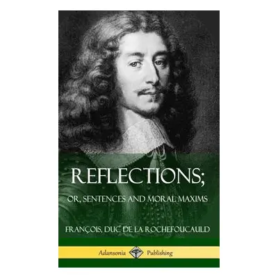 "Reflections; Or, Sentences and Moral Maxims (Hardcover)" - "" ("Duc De La Rochefoucauld Francoi