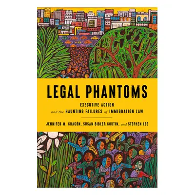 "Legal Phantoms: Executive Action and the Haunting Failures of Immigration Law" - "" ("Coutin Su