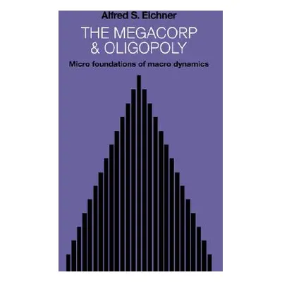 "The Megacorp and Oligopoly: Micro Foundations of Macro Dynamics" - "" ("Eichner Alfred S.")